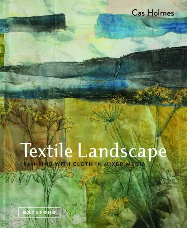 Textile Landscape: Painting with Cloth in Mixed Media by Cas Holmes